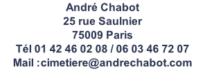André Chabot     25 rue Saulnier  75009 Paris Tél 01 42 46 02 08 / 06 03 46 72 07 Mail :cimetiere@andrechabot.com www.andrechabot.com